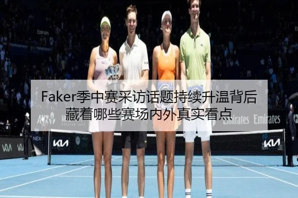 Faker季中赛采访话题持续升温背后藏着哪些赛场内外真实看点 | kaiyun